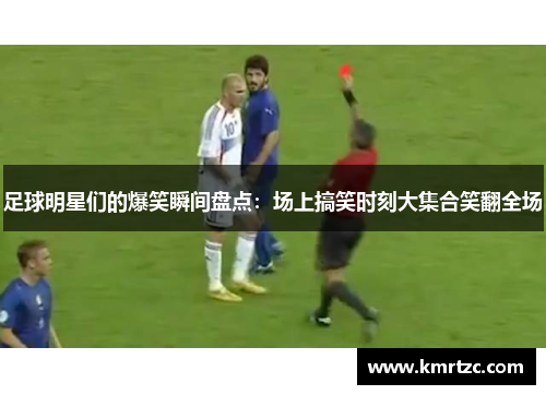 足球明星们的爆笑瞬间盘点：场上搞笑时刻大集合笑翻全场
