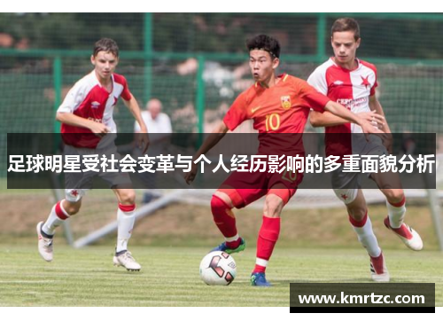 足球明星受社会变革与个人经历影响的多重面貌分析