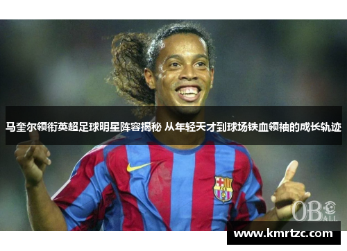 马奎尔领衔英超足球明星阵容揭秘 从年轻天才到球场铁血领袖的成长轨迹