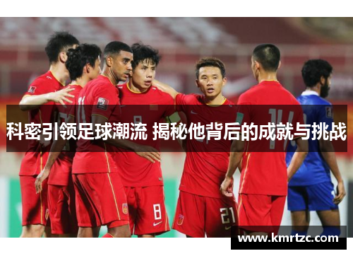 科密引领足球潮流 揭秘他背后的成就与挑战