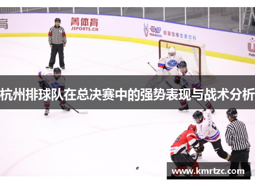 杭州排球队在总决赛中的强势表现与战术分析