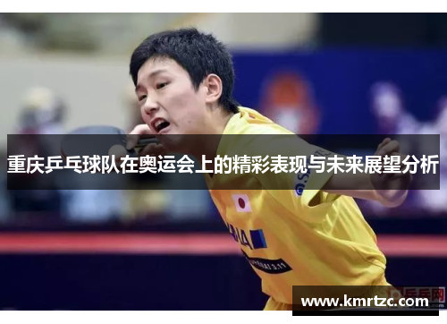 重庆乒乓球队在奥运会上的精彩表现与未来展望分析
