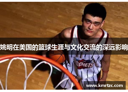 姚明在美国的篮球生涯与文化交流的深远影响
