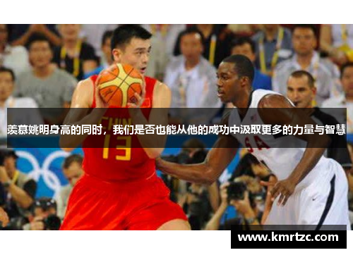 羡慕姚明身高的同时，我们是否也能从他的成功中汲取更多的力量与智慧