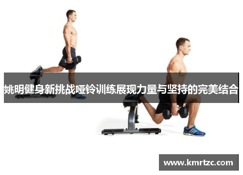 姚明健身新挑战哑铃训练展现力量与坚持的完美结合