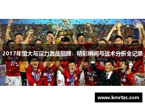 2017年恒大与富力激战回顾：精彩瞬间与战术分析全记录