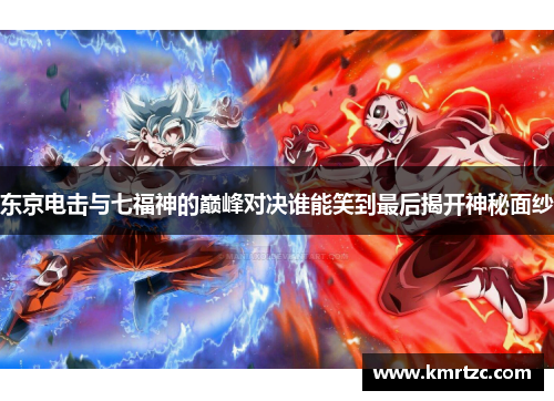 东京电击与七福神的巅峰对决谁能笑到最后揭开神秘面纱