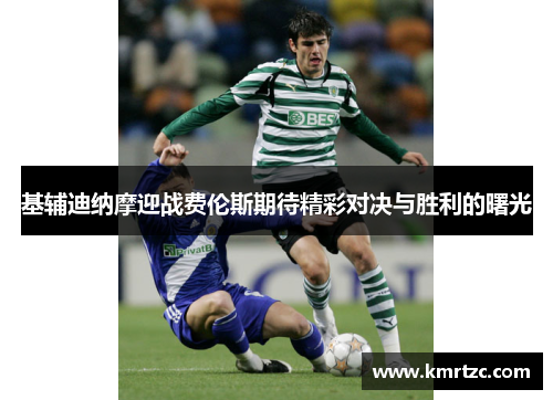 基辅迪纳摩迎战费伦斯期待精彩对决与胜利的曙光